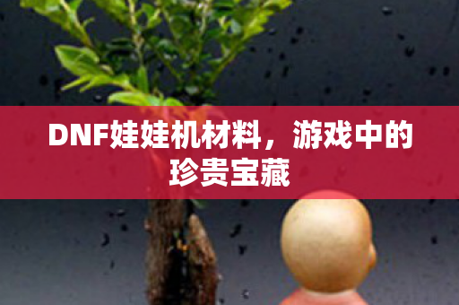 DNF娃娃机材料图片