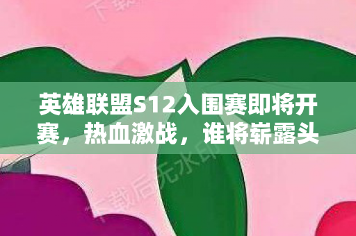 英雄联盟S12入围赛即将开赛图片