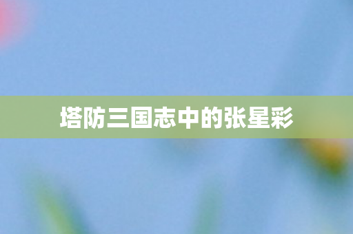 塔防三国志中的张星彩图片