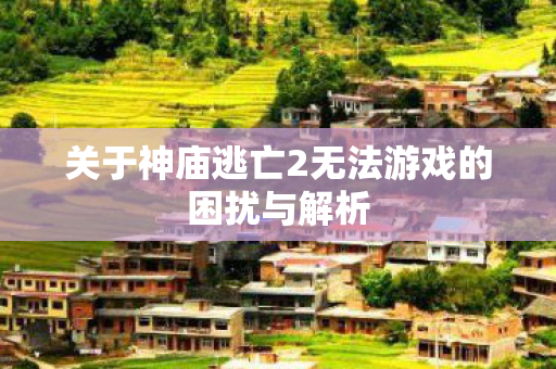 关于神庙逃亡2无法游戏的困扰与解析图片