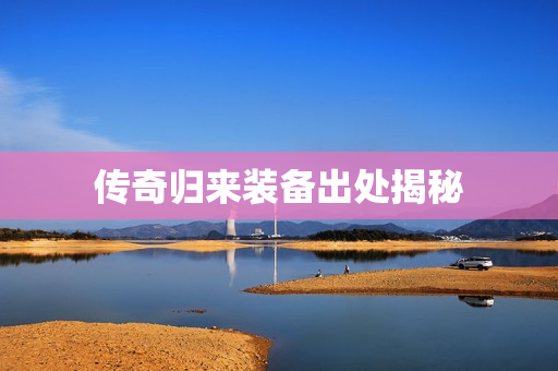 传奇归来装备出处揭秘图片