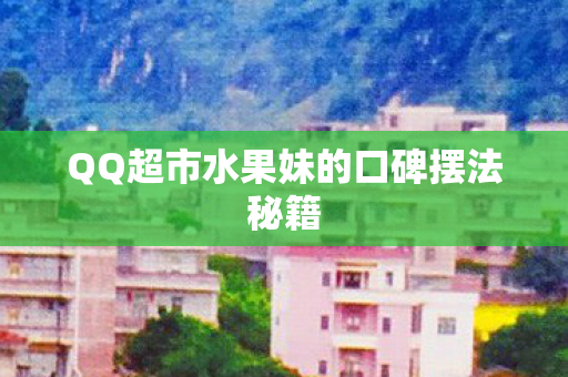 QQ超市水果妹的口碑摆法秘籍图片