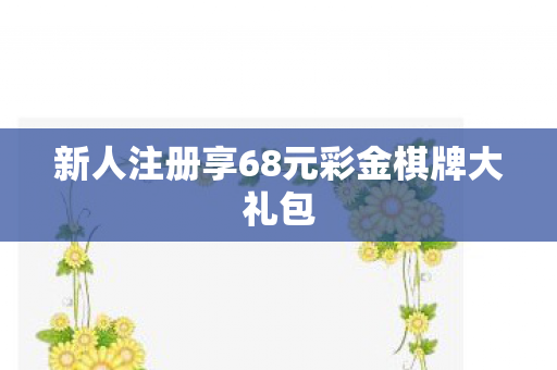 新人注册享68元彩金棋牌大礼包图片