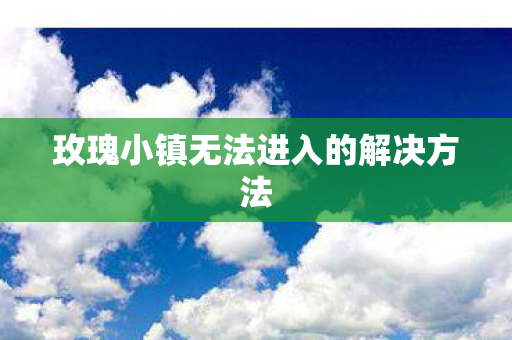 玫瑰小镇无法进入的解决方法图片