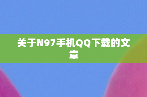关于N97手机QQ下载的文章图片
