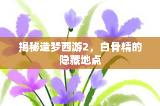 白骨精的隐藏地点图片