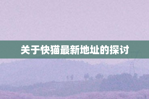 关于快猫最新地址的探讨图片