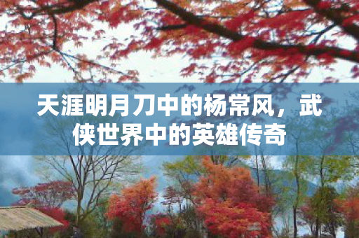 天涯明月刀中的杨常风图片