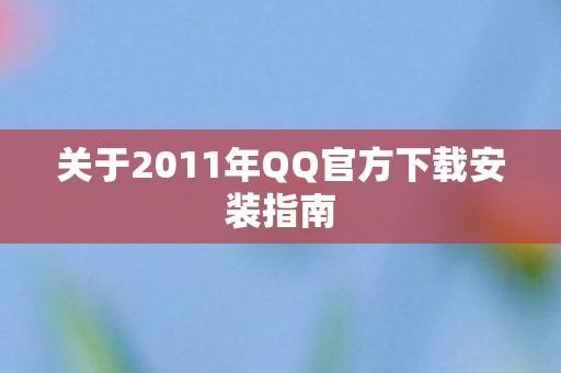 关于2011年QQ官方下载安装指南图片