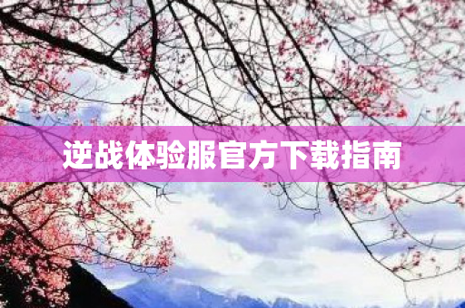 逆战体验服官方下载指南图片