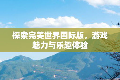 探索完美世界国际版图片