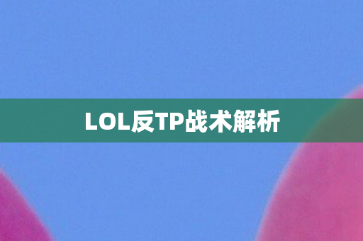 LOL反TP战术解析图片