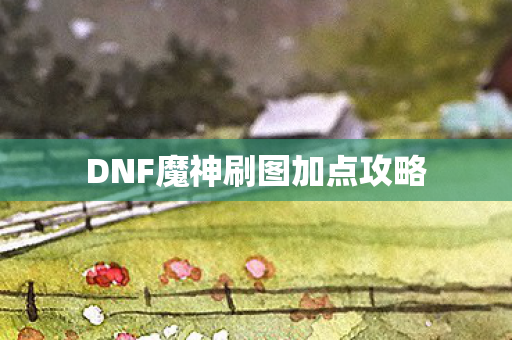 DNF魔神刷图加点攻略图片