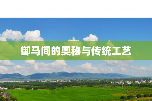御马间的奥秘与传统工艺图片