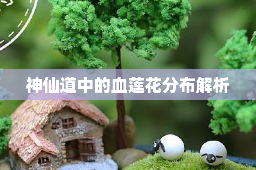 神仙道中的血莲花分布解析图片