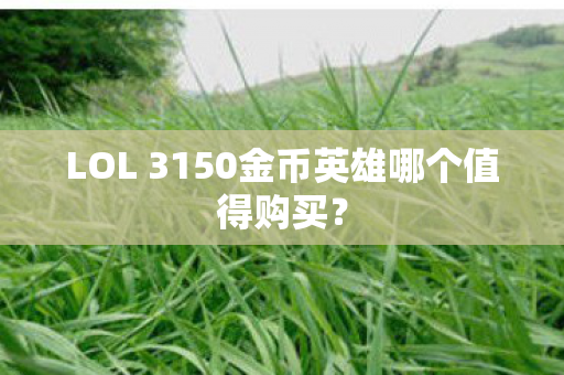 LOL 3150金币英雄哪个值得购买图片