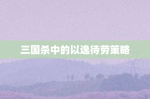 三国杀中的以逸待劳策略图片
