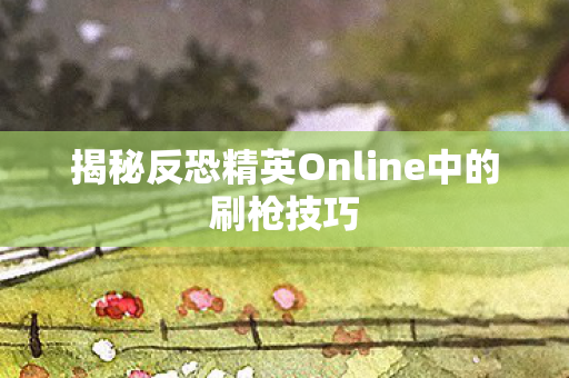 揭秘反恐精英Online中的刷枪技巧图片