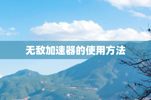 无敌加速器的使用方法图片