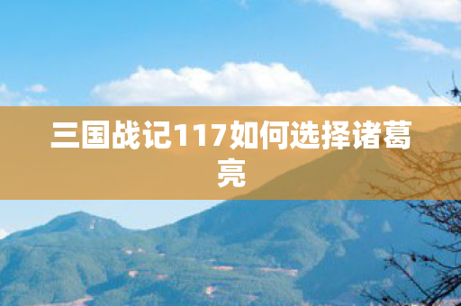 三国战记117如何选择诸葛亮图片