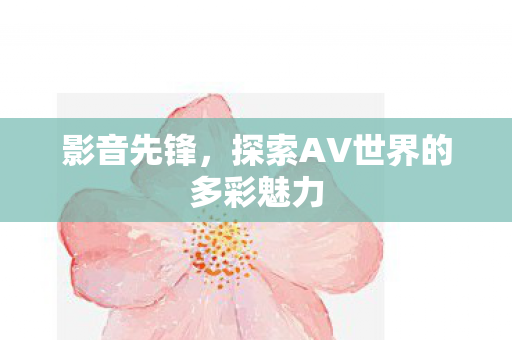 探索AV世界的多彩魅力图片