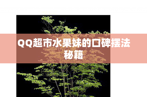 QQ超市水果妹的口碑摆法秘籍图片