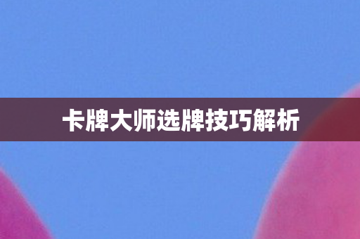 卡牌大师选牌技巧解析图片