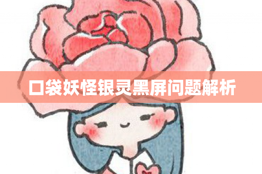 口袋妖怪银灵黑屏问题解析图片