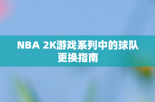 NBA 2K游戏系列中的球队更换指南图片