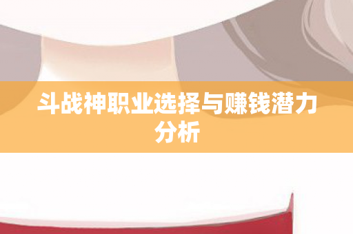 斗战神职业选择与赚钱潜力分析图片