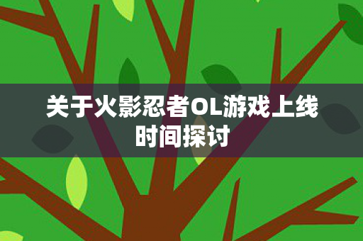 关于火影忍者OL游戏上线时间探讨图片