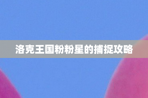 洛克王国粉粉星的捕捉攻略图片