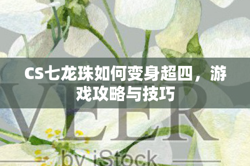 CS七龙珠如何变身超四图片