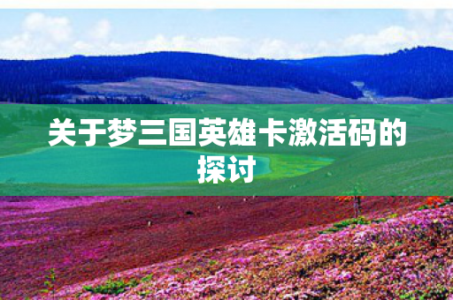 关于梦三国英雄卡激活码的探讨图片