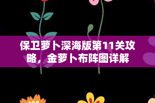 保卫萝卜深海版第11关攻略图片