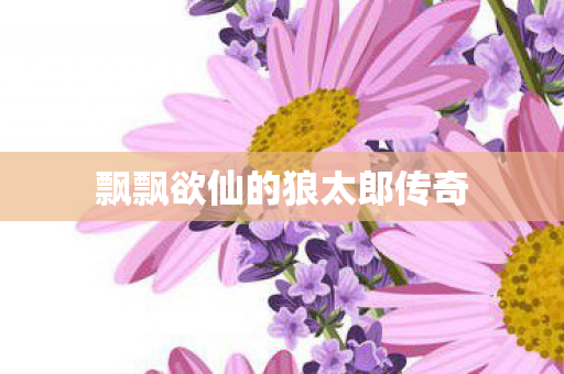 飘飘欲仙的狼太郎传奇图片