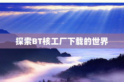探索BT核工厂下载的世界图片