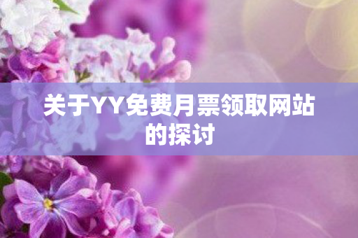 关于YY免费月票领取网站的探讨图片