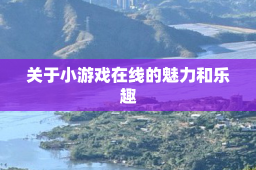 关于小游戏在线的魅力和乐趣图片