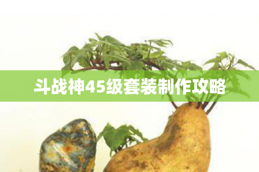 斗战神45级套装制作攻略图片