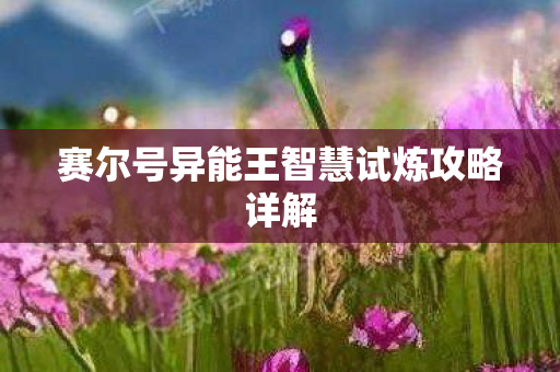 赛尔号异能王智慧试炼攻略详解图片