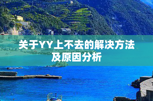 关于YY上不去的解决方法及原因分析图片