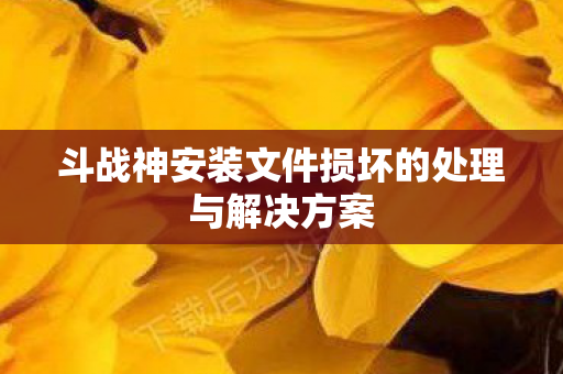 斗战神安装文件损坏的处理与解决方案图片