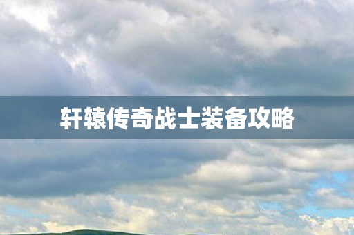 轩辕传奇战士装备攻略图片
