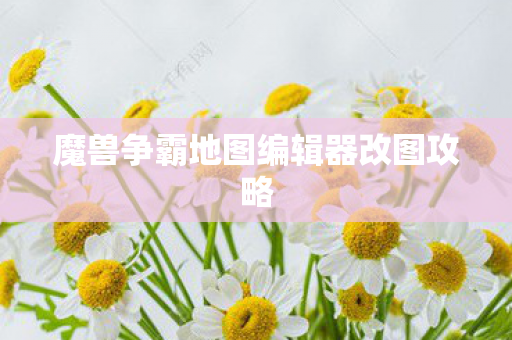 魔兽争霸地图编辑器改图攻略图片