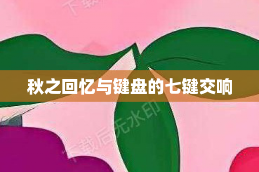 秋之回忆与键盘的七键交响图片