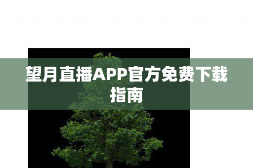 望月直播APP官方免费下载指南图片