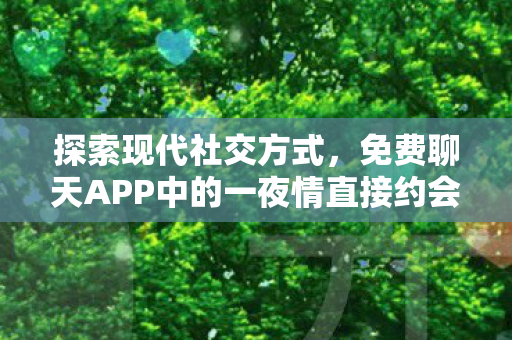 免费聊天APP中的一夜情直接约会平台图片