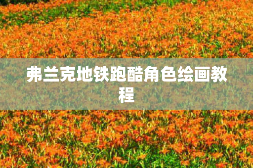 弗兰克地铁跑酷角色绘画教程图片