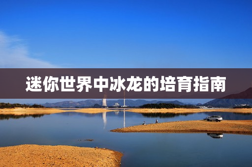迷你世界中冰龙的培育指南图片